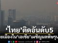 \'ไทย\'ติดอันดับ5ของโลก! หลายเมืองใน\'เอเชีย\'เผชิญมลพิษรุนแรง