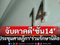 จับตาคดี‘ชั้น14’เดินหน้าต่อ ‘ที่ประชุมศาลฎีกา’ร่วมปกป้องกระบวนการยุติธรรม