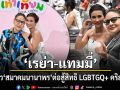 \'เรย่า-แทมมี่\' ปลื้ม \'นฤมิตไพรด์\' ทำถึง \'สมรสเท่าเทียม\' ดังไกลทั่วโลก