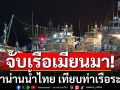 ทัพเรือภาคที่3 จับกุมเรือประมงเมียนมา รุกล้ำน่านน้ำไทย มาเทียบท่าเรือระนอง