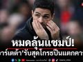 โกรธลูกทีม!\'อาร์เตต้า\'รับสภาพปืนหมดลุ้นแชมป์