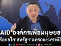 ‘เวทิน ชาติกุล’ ‘USAID’องค์กรเพื่อมนุษยธรรม หรือกลไก‘สหรัฐฯ’แทรกแซงชาติอื่น
