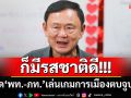 ก็มีรสชาติดี!!! ‘ทักษิณ’ปัด‘พท.-ภท.’เล่นเกมการเมืองตบจูบๆ