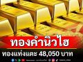 ราคาทองคำไทยทำสถิติสูงสุดครั้งใหม่ ทองแท่งแตะ 48,050 บาท