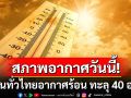 สภาพอากาศวันนี้! กรมอุตุฯ เตือนทั่วไทยอากาศร้อน ทะลุ 40 องศา ใต้ฝนถล่ม