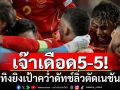 เจ๊าเดือด5-5!!! กระทิงยิงเป้าคว่ำดัทช์ลิ่วตัดเนชันส์ลีก