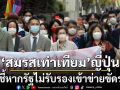 ‘ศาลสูงโอซากา’วินิจฉัย! ‘สมรสเท่าเทียม’หากรัฐไม่รับรองเข้าข่ายขัดรัฐธรรมนูญ‘ญี่ปุ่น’
