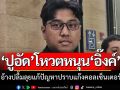 \'ปูอัด\'เผยเหตุโหวตหนุน\'อิ๊งค์\'ปลื้มลุยแก้ปัญหาคอลเซ็นเตอร์