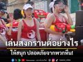 เที่ยวเล่นน้ำสงกรานต์อย่างไร? ให้สนุก ปลอดภัยจากพวกหื่น!