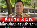 ปลัด มท.สั่งย้าย 3 ผอ.โดนปล่อยข่าว เซ่นสอบเข้า ร.ร.นอภ.-ปัญหาจริงดองเรื่องทำถูกฟ้อง