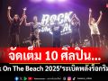 Rock On The Beach 2025 จัดเต็ม 10 ศิลปิน…ระเบิดพลังร็อกริมทะเลสุดมันสะเทือนไปทั้งหาด