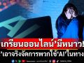 ‘เกรียนออนไลน์’มีหนาว! ‘จีน’เอาจริงจัดการพวกใช้‘AI’ในทางที่ผิด