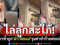 ยิ่งกว่าละคร! สะใภ้หอบลูกหนี \'ผัว-พ่อแม่\'รุมด่าทำร้าย ไล่ออกจากบ้าน