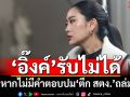 ‘อิ๊งค์’ฮึ่ม!เล่าย้อนวันแผ่นดินไหว ลั่นรับไม่ได้หากไม่มีคำตอบปม‘ตึก สตง.’ถล่ม