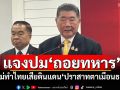 \'ภูมิธรรม\'แจงปม\'ถอยทหาร\' ไม่ทำไทยเสียดินแดน\'ปราสาทตาเมือนธม\'