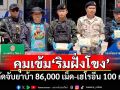 คุมเข้ม\'ริมฝั่งโขง\' สกัดจับยาบ้า 86,000 เม็ด-เฮโรอีน 100 กรัม