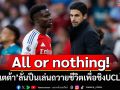 All or nothing!‘อาร์เตต้า’ลั่นปืนเล่นถวายชีวิตเพื่อชิงUCLให้ได้