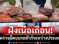 ฝังทำลายเนื้อเถื่อน! ตรวจยึดในช่องเก็บของ บนรถทัวร์ระหว่างประเทศ