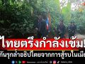 ตรึงกำลังเข้ม! ไทยป้องกันรุกล้ำอธิปไตย จากสถานการณ์สู้รบในเมียนมา