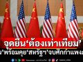 ‘จีน’เตรียมหารือ‘สหรัฐฯ’คลี่คลาย‘ศึกกำแพงภาษี’ ย้ำจุดยืนเจรจาบนความเท่าเทียม