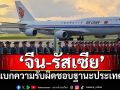 ‘จีน’ย้ำทำงานร่วม‘รัสเซีย’แบกความรับผิดชอบในฐานะประเทศใหญ่ ส่งเสริมโลกหลายขั้วเสมอภาค