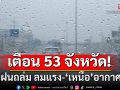 สภาพอากาศวันนี้! กรมอุตุฯ เตือน 53 จังหวัด พายุฝนถล่ม ลมแรง \'เหนือ\'อากาศร้อนทะลุ 41 องศา