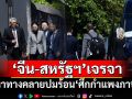 ‘สหรัฐฯ-จีน’ถกคลี่คลายศึกกำแพงภาษี ‘ทรัมป์’เผยเป็นนิมิตหมายอันดี