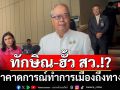 ‘ชูศักดิ์’บอกอย่าคาดการณ์ล่วงหน้าปม‘ทักษิณ-ฮั้ว สว.’ทำการเมืองถึงทางตัน