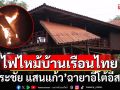 ไฟไหม้บ้านเรือนไทย \'ธีระชัย แสนแก้ว\'ฉายาอีโต้อีสานกลางดึก