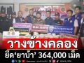‘สภ.เขมราฐ-ตม.อุบลราชธานี’ร่วมแถลงยึดยาบ้า 364,000 เม็ด