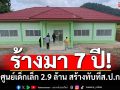 ร้างมา7ปี! ศูนย์เด็กเล็ก2.9ล้าน สร้างทับที่ส.ป.ก. ลุยสอบทำเด็กเสียโอกาสใช้