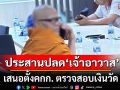 \'ชูศักดิ์\'สั่งผอ.พศ.ประสาน ปลด\'เจ้าคุณแย้ม\' เจ้าอาวาสวัดไร่ขิง เสนอตั้งคกก. ตรวจสอบเงินวัด
