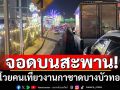 ชาวบ้านโวย! คนเที่ยวงานกาชาดบางบัวทอง ลักไก่จอดรถบนสะพาน