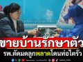 ประกาศขายบ้านรักษาตัว! แม่ค้าร้องปวีณา รพ.ตัดมดลูกแต่โดนท่อไต
