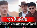 ‘จา สิงห์ชัย’ ตื่นเต้น น้า ‘ไผ่ พงศธร’ เซอร์ไพรส์  กำกับ MV เพลงใหม่ \'ไปสา\'