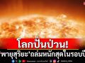 โลกปั่นป่วน! \'พายุสุริยะ\'ถล่มหนักสุดในรอบปี