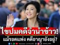 ชำแหละคดีจำนำข้าว\'ยิ่งลักษณ์\' จับตา 22 พ.ค.ศาลปกครองสูงสุด! ชี้แม้รอดแพ่ง คดีอาญายังอยู่