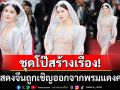 ดราม่าสนั่น! คานส์ไล่นักแสดงจีนคนดังพ้นพรมแดง หลังละเมิดกฏแต่งโป๊เกินงาม