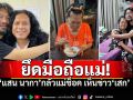 \'แสน นากา\'เผย\'แม่ยังไม่รู้เรื่อง\' เตรียมรวมญาติแจ้งข่าว\'เสก\'จำคุก กลัวแม่ช็อค!