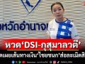 ‘สุขสมรวย’หวด‘ดีเอสไอ-กุสุมาลวตี’ เปิดเผยเส้นทางเงิน‘ไชยชนก’ส่อละเมิดสิทธิ