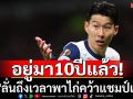 อยู่มา10ปีแล้ว! \'ซน\'ลั่นถึงเวลาพาไก่คว้าแชมป์แรก