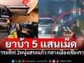 สกัดจับกลางดึก! ยาบ้า5แสนเม็ดคาเก๋งที่เชียงราย 2หนุ่มสระแก้วโดนรวบ-4คนหนีหาย