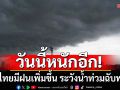 วันนี้หนักอีก! ทั่วไทยมีฝนเพิ่มขึ้น ระวังน้ำท่วมฉับพลัน น้ำป่าไหลหลาก