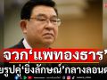 \'เจิมศักดิ์\' จวก \'แพทองธาร\' ถ่ายรูปคู่ \'ยิ่งลักษณ์\' กลางลอนดอน ชี้\'เหยียดหยามกระบวนการยุติธรรม\'
