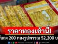 เปิดตลาดราคาทองวันนี้ ปรับลง200 ทองรูปพรรณ 52,200 บาท
