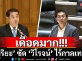 เดือดมาก!!!  ‘สุริยะ’ ซัด ‘วิโรจน์’ ไร้กาลเทศะ ลากเวทีถก ‘งบฯ69’ มา ‘อภิปรายไม่ไว้วางใจ’