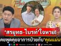 \'สรยุทธ-ไบรท์\'ใจหาย! หลัง\'นนกุล\'สูญเสียคุณแม่เพ็กแฮ เผยพูดคุยกันตลอดเรื่องอาการป่วย