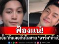 ฟ้องแน่! \'อั้ม อิราวัต\'ลั่นเจอกันในศาล \'อาร์ต พศุตม์\'โต้กลับท้าเปิดชื่อ