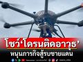 ทอ.โชว์\'โดรนติดอาวุธ\' หนุนภารกิจสู้รบชายแดน เพิ่มขีดความสามารถการรบ