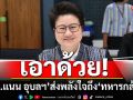 ‘สส.แนน อุบลฯ’ ภูมิใจไทย เอาด้วย! ส่งพลังใจถึง ‘ทหารกล้า’ ยืนหยัดป้องผืนแผ่นดินไทย